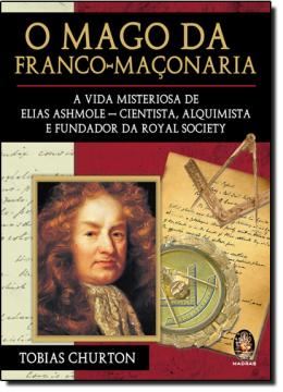 Imagem de O MAGO DA FRANCO-MACONARIA: A VIDA MISTERIOSA DE ELIAS ASHMOLE - CIENTISTA, ALQUIMISTA E FUNDADOR DA ROYAL SOCIETY