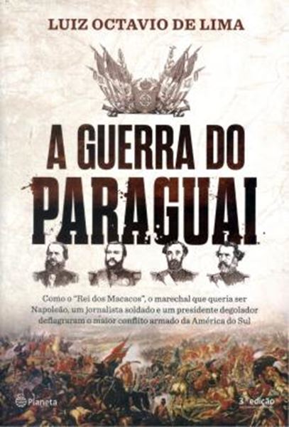 Picture of GUERRA DO PARAGUAI, A - COMO O REI DOS MACACOS - O MARECHAL QUE QUERIA SER NAPOLEAO - UM JORNALISTA SOLDADO E UM PRESIDENTE DEGOLADOR DEFLAGRAM O MAIOR CONFLITO DA AMERICA DO SUL