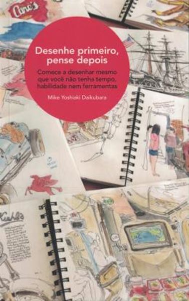 Picture of DESENHE PRIMEIRO, PENSE DEPOIS - COMECE A DESENHAR MESMO QUE VOCE NAO TENHA TEMPO, HABILIDADE NEM FERRAMENTAS