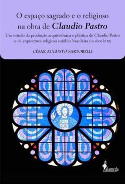 Picture of O ESPACO SAGRADO E O RELIGIOSO NA OBRA DE CLAUDIO PASTRO - UM ESTUDO DA PRODUCAO ARQUITETONICA E PLASTICA DE CLAUDIO PASTRO E DA ARQUITETURA RELIGIOSA CATOLICA BRASILEIRA NO SECULO XX