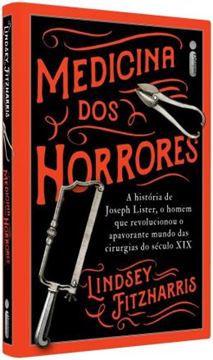 Imagem de MEDICINA DOS HORRORES - A HISTORIA DE JOSEPH LISTER, O HOMEM QUE REVOLUCIONOU O APAVORANTE MUNDO DAS CIRURGIAS DO SECULO XIX