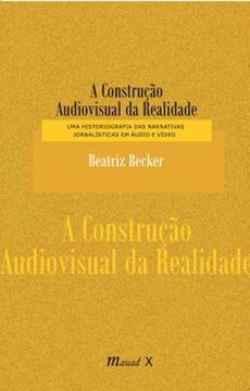 Imagem de A CONSTRUCAO AUDIOVISUAL DA REALIDADE - UMA HISTORIOGRAFIA DAS NARRATIVAS JORNALISTICAS EM AUDIO E VIDEO