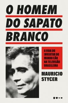 Imagem de O HOMEM DO SAPATO BRANCO - A VIDA DO INVENTOR DO MUNDO CAO NA TELEVISAO BRASILEIRA