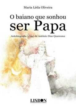 Imagem de O BAIANO QUE SONHOU SER PAPA - AUTOBIOGRAFIA (1744) DE ANTONIO DIAS QUARESMA