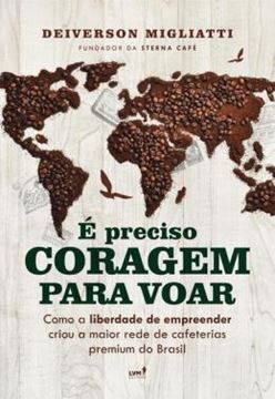 Imagem de E PRECISO CORAGEM PARA VOAR: COMO A LIBERDADE PARA EMPREENDER CRIOU A MAIOR REDE DE CAFETERIAS PREMIUM DO BRASIL
