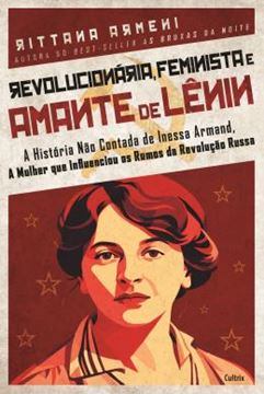 Imagem de REVOLUCIONARIA, FEMINISTA E AMANTE DE LENIN - A HISTORIA NAO CONTADA DE INESSA ARMAND, A MULHER QUE INFLUENCIOU OS RUMOS DA REVOLUCAO RUSSA