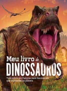 Imagem de MEU LIVRO DE DINOSSAUROS - TUDO SOBRE AS CRIATURAS MAIS FASCINANTES QUE JA PISARAM NO PLANETA
